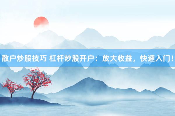 散户炒股技巧 杠杆炒股开户：放大收益，快速入门！