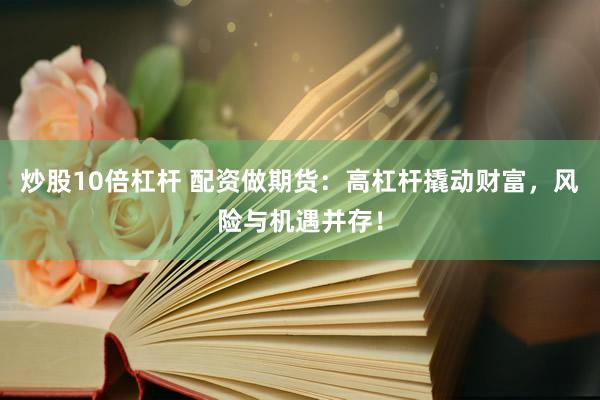 炒股10倍杠杆 配资做期货：高杠杆撬动财富，风险与机遇并存！