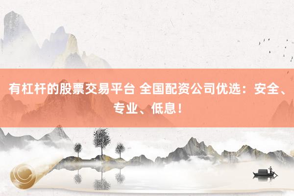 有杠杆的股票交易平台 全国配资公司优选：安全、专业、低息！