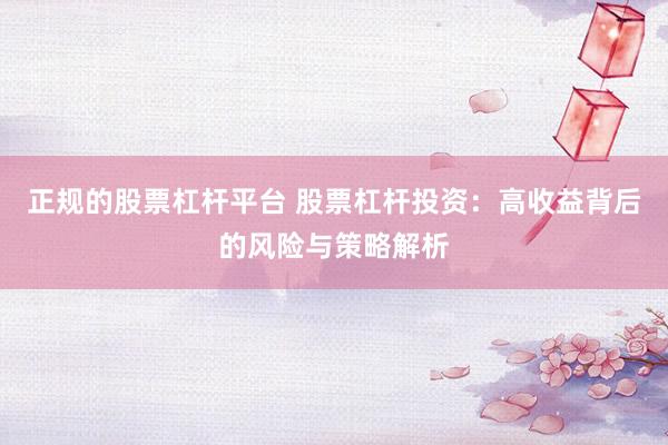 正规的股票杠杆平台 股票杠杆投资：高收益背后的风险与策略解析