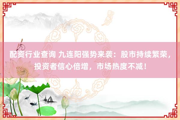 配资行业查询 九连阳强势来袭：股市持续繁荣，投资者信心倍增，市场热度不减！