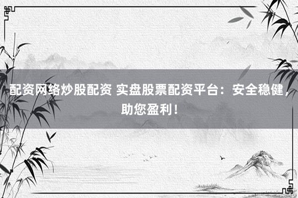 配资网络炒股配资 实盘股票配资平台：安全稳健，助您盈利！