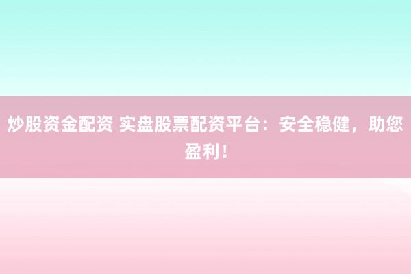 炒股资金配资 实盘股票配资平台：安全稳健，助您盈利！