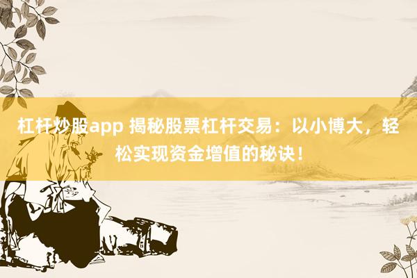 杠杆炒股app 揭秘股票杠杆交易：以小博大，轻松实现资金增值的秘诀！