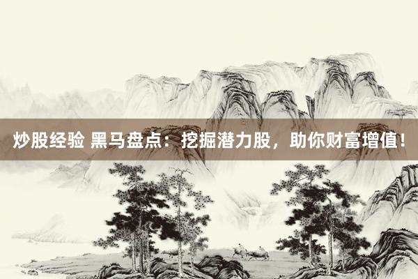 炒股经验 黑马盘点：挖掘潜力股，助你财富增值！
