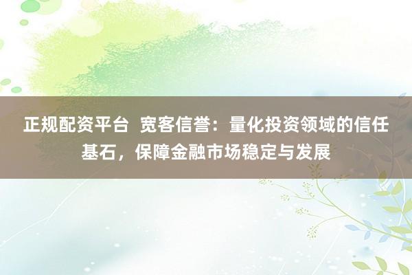 正规配资平台  宽客信誉：量化投资领域的信任基石，保障金融市场稳定与发展