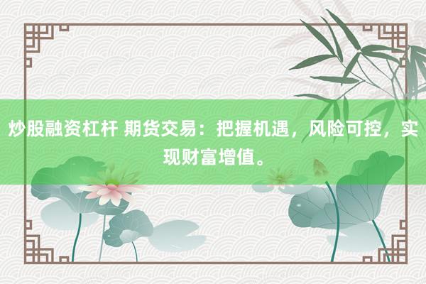 炒股融资杠杆 期货交易：把握机遇，风险可控，实现财富增值。