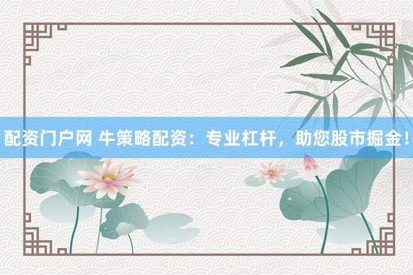配资门户网 牛策略配资：专业杠杆，助您股市掘金！