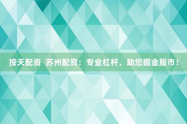 按天配资  苏州配资：专业杠杆，助您掘金股市！