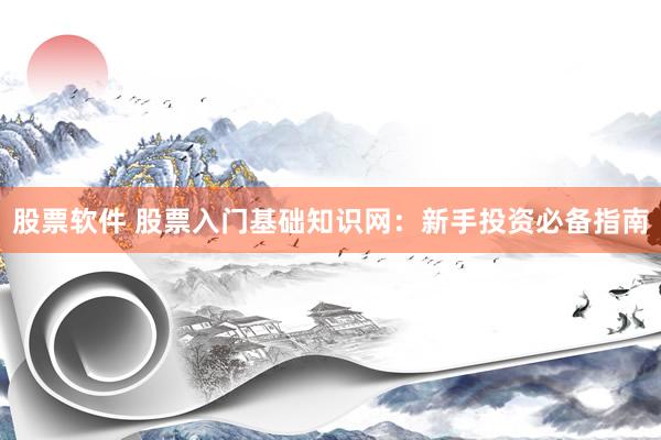 股票软件 股票入门基础知识网：新手投资必备指南