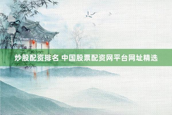 炒股配资排名 中国股票配资网平台网址精选