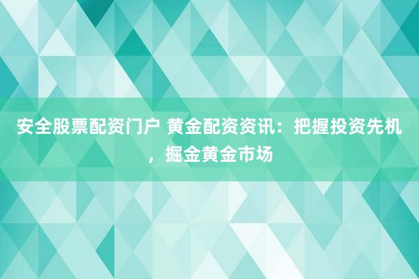 安全股票配资门户 黄金配资资讯：把握投资先机，掘金黄金市场