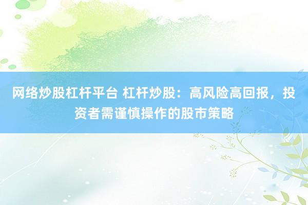 网络炒股杠杆平台 杠杆炒股：高风险高回报，投资者需谨慎操作的股市策略