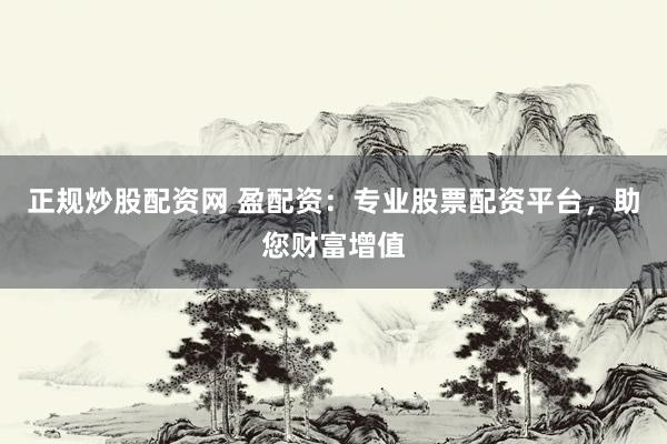 正规炒股配资网 盈配资：专业股票配资平台，助您财富增值