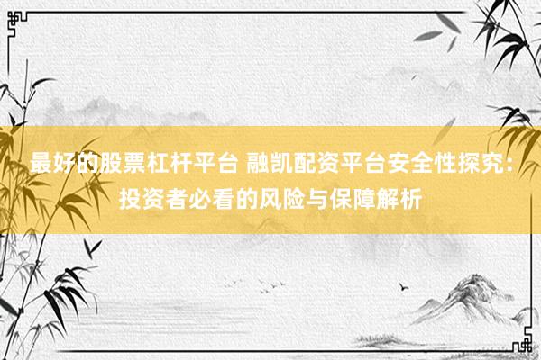 最好的股票杠杆平台 融凯配资平台安全性探究：投资者必看的风险与保障解析