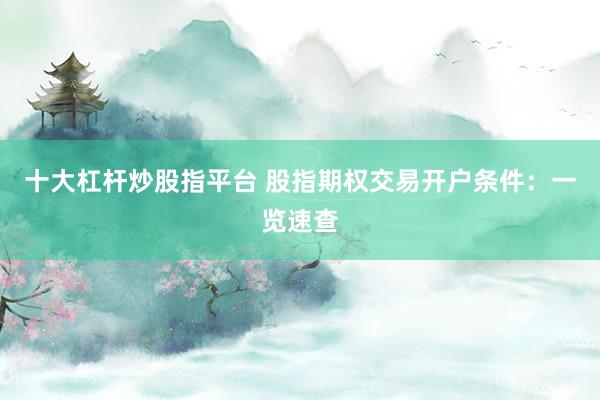 十大杠杆炒股指平台 股指期权交易开户条件：一览速查