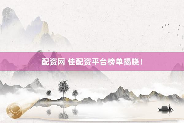 配资网 佳配资平台榜单揭晓！