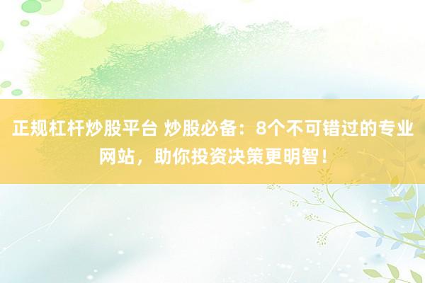 正规杠杆炒股平台 炒股必备：8个不可错过的专业网站，助你投资决策更明智！