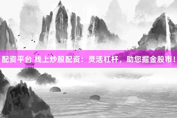 配资平台 线上炒股配资:灵活杠杆,助您掘金股市!