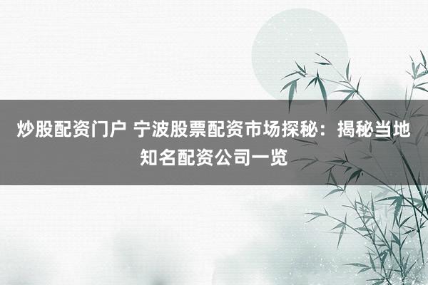 炒股配资门户 宁波股票配资市场探秘:揭秘当地知名配资公司一览