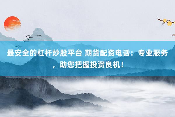 最安全的杠杆炒股平台 期货配资电话:专业服务,助您把握投资良机!