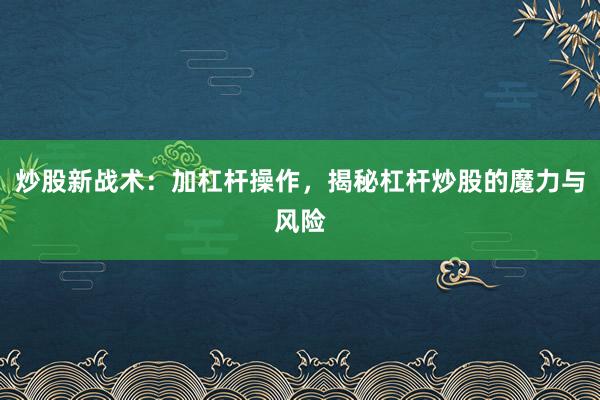 炒股新战术:加杠杆操作,揭秘杠杆炒股的魔力与风险