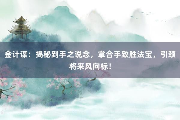 金计谋:揭秘到手之说念,掌合手致胜法宝,引颈将来风向标!