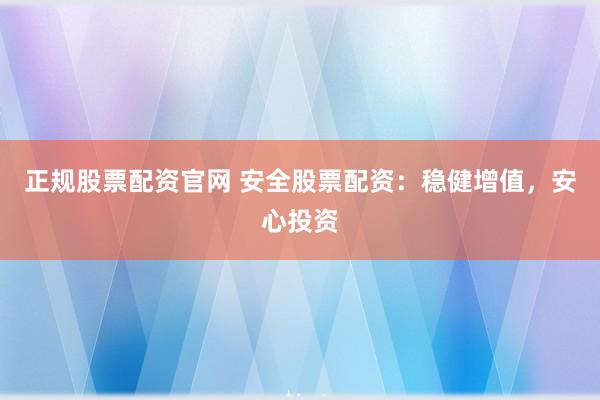 正规股票配资官网 安全股票配资：稳健增值，<a href=