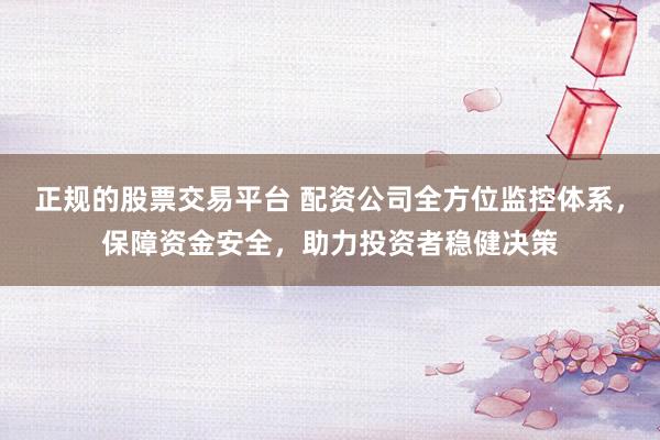 正规的股票交易平台 配资公司全方位监控体系,保障资金安全,助力投资者稳健决策