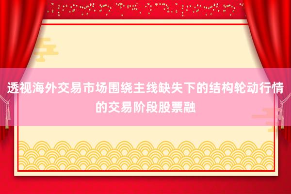透视海外交易市场围绕主线缺失下的结构轮动行情的交易阶段股票融