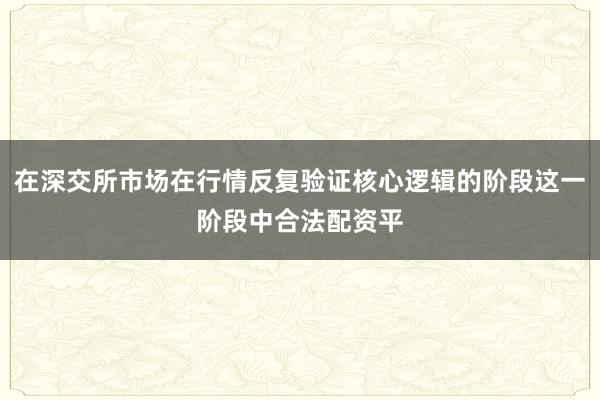 在深交所市场在行情反复验证核心逻辑的阶段这一阶段中合法配资平