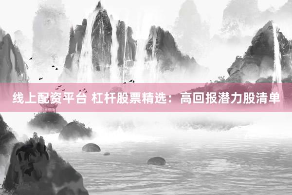 线上配资平台 杠杆股票精选：高回报潜力股清单