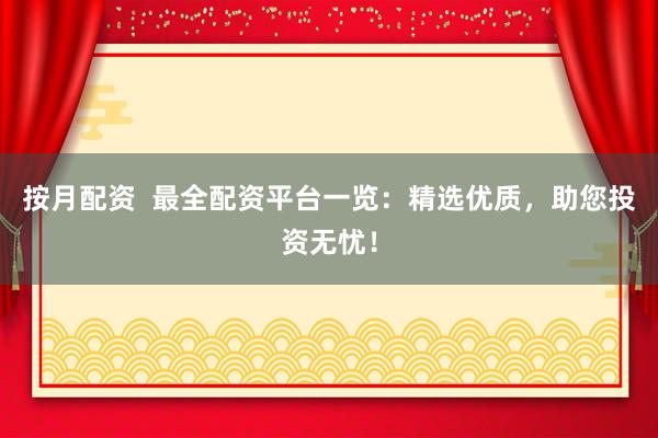 按月配资  最全配资平台一览：精选优质，助您投资无忧！