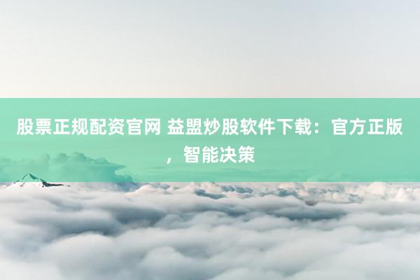 股票正规配资官网 益盟炒股软件下载：官方正版，智能决策