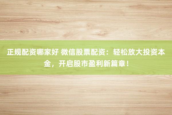 正规配资哪家好 微信股票配资：轻松放大投资本金，开启股市盈利新篇章！