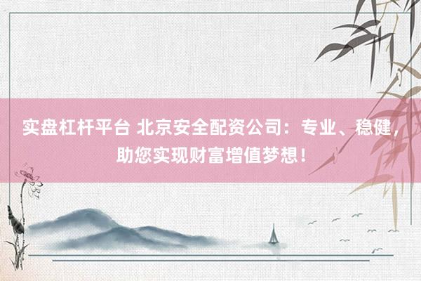 实盘杠杆平台 北京安全配资公司：专业、稳健，助您实现财富增值梦想！