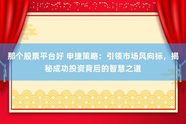 那个股票平台好 申捷策略：引领市场风向标，揭秘成功投资背后的智慧之道