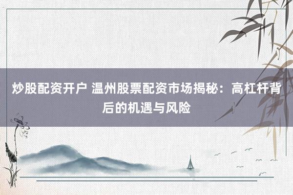 炒股配资开户 温州股票配资市场揭秘：高杠杆背后的机遇与风险