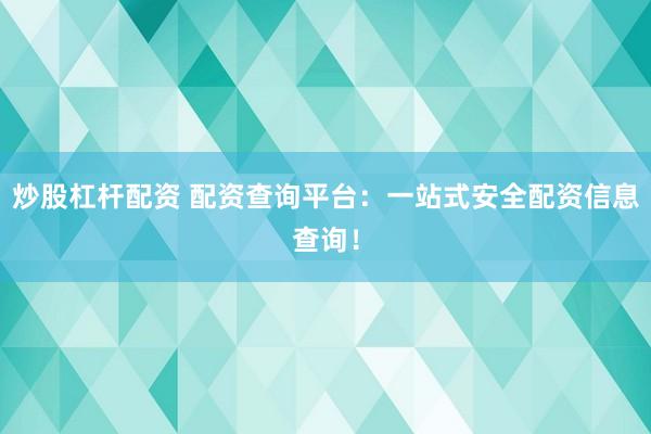 炒股杠杆配资 配资查询平台:一站式安全配资信息查询!