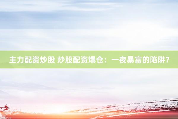 主力配资炒股 炒股配资爆仓：一夜暴富的陷阱？