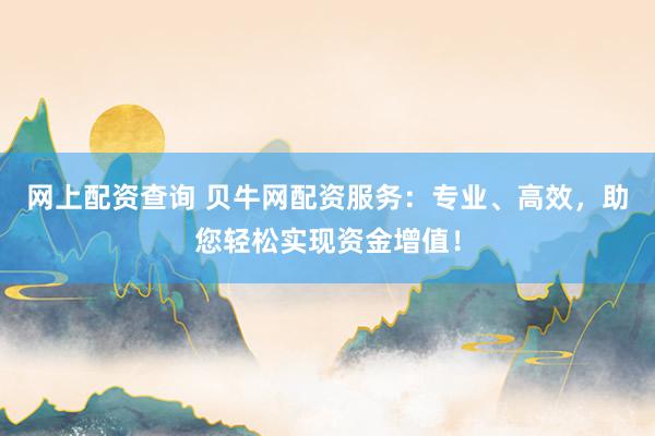 网上配资查询 贝牛网配资服务：专业、高效，助您轻松实现资金增值！