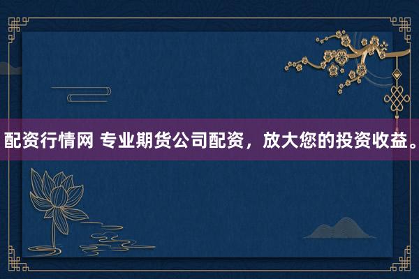 配资行情网 专业期货公司配资，放大您的投资收益。