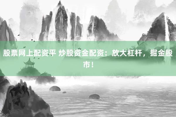 股票网上配资平 炒股资金配资：放大杠杆，掘金股市！