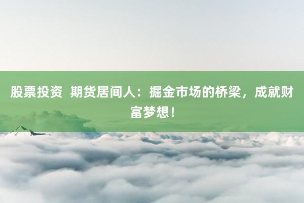 股票投资  期货居间人：掘金市场的桥梁，成就财富梦想！