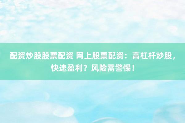 配资炒股股票配资 网上股票配资：高杠杆炒股，快速盈利？风险需警惕！