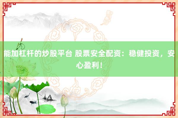 能加杠杆的炒股平台 股票安全配资：稳健投资，安心盈利！