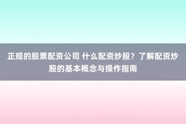 正规的股票配资公司 什么配资炒股？了解配资炒股的基本概念与操作指南