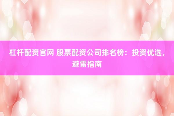 杠杆配资官网 股票配资公司排名榜：投资优选，避雷指南