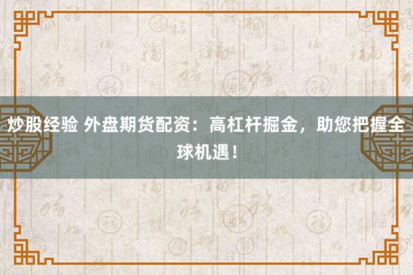 炒股经验 外盘期货配资:高杠杆掘金,助您把握全球机遇!