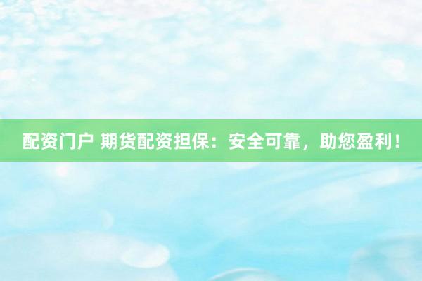 配资门户 期货配资担保：安全可靠，助您盈利！